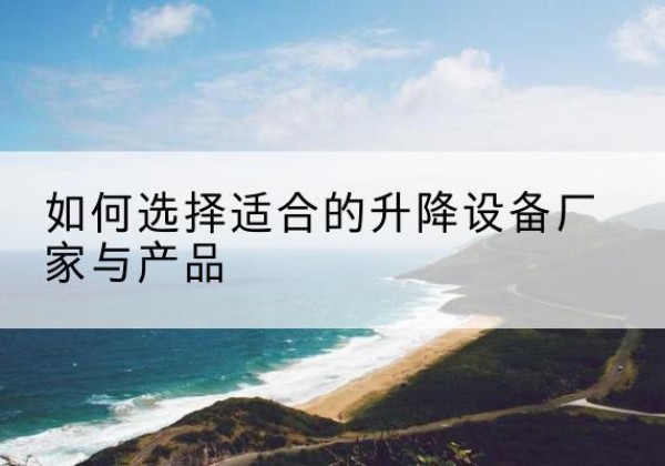 克东电动升降平台厂家-如何选择适合的升降设备厂家与产品